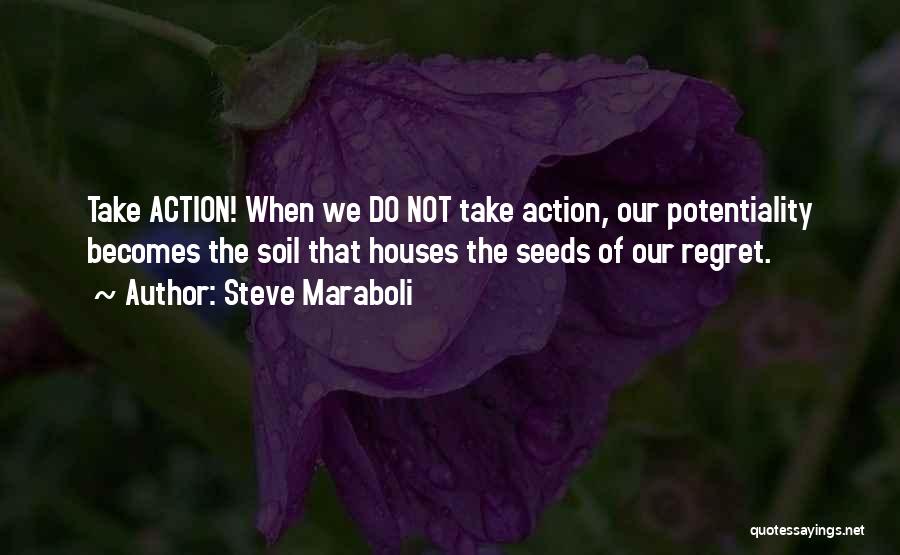 Steve Maraboli Quotes: Take Action! When We Do Not Take Action, Our Potentiality Becomes The Soil That Houses The Seeds Of Our Regret.
