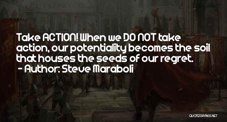 Steve Maraboli Quotes: Take Action! When We Do Not Take Action, Our Potentiality Becomes The Soil That Houses The Seeds Of Our Regret.