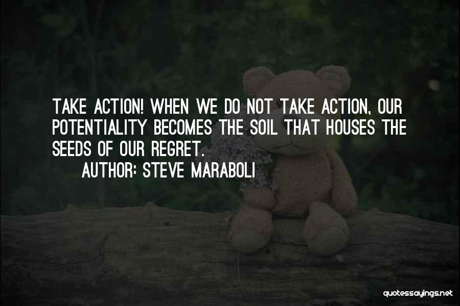 Steve Maraboli Quotes: Take Action! When We Do Not Take Action, Our Potentiality Becomes The Soil That Houses The Seeds Of Our Regret.