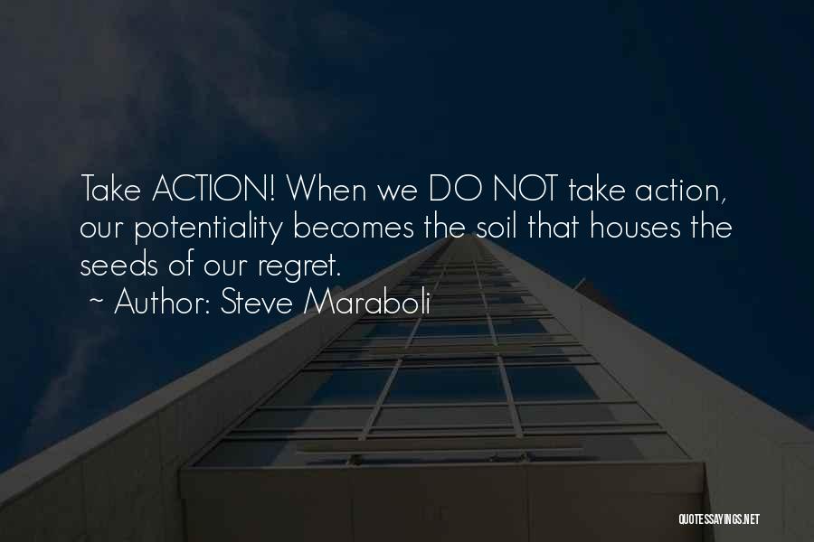Steve Maraboli Quotes: Take Action! When We Do Not Take Action, Our Potentiality Becomes The Soil That Houses The Seeds Of Our Regret.