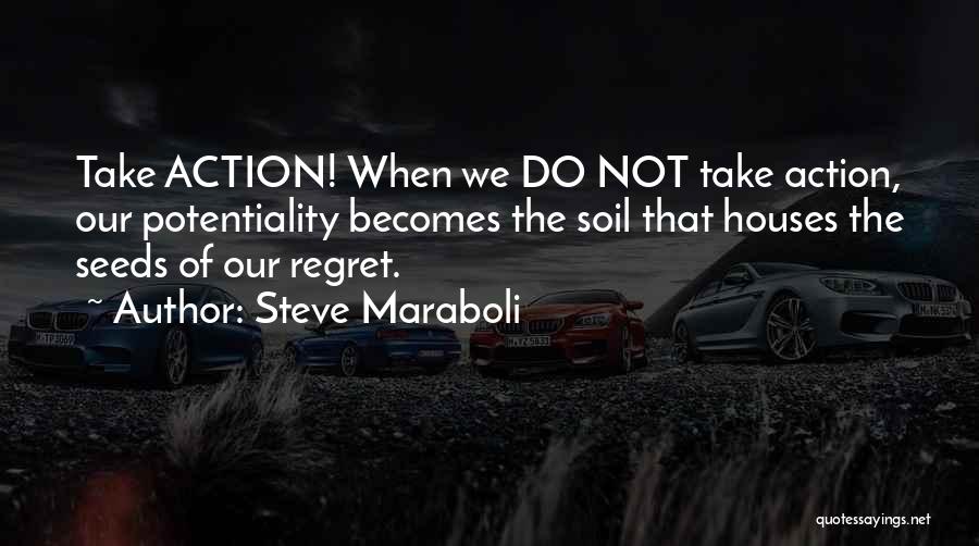 Steve Maraboli Quotes: Take Action! When We Do Not Take Action, Our Potentiality Becomes The Soil That Houses The Seeds Of Our Regret.