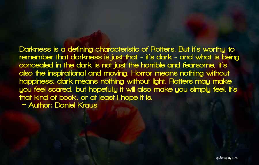 Daniel Kraus Quotes: Darkness Is A Defining Characteristic Of Rotters. But It's Worthy To Remember That Darkness Is Just That - It's Dark