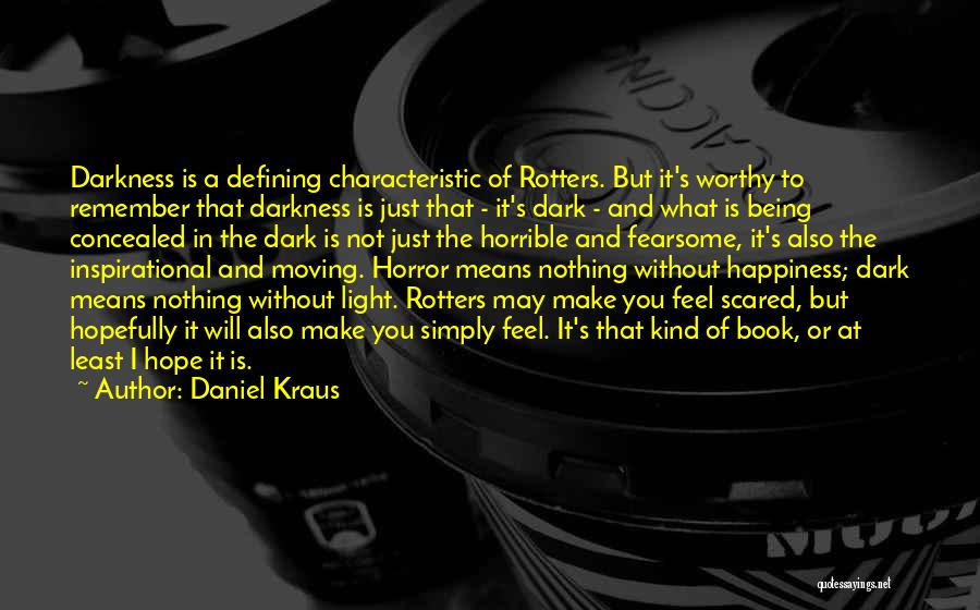 Daniel Kraus Quotes: Darkness Is A Defining Characteristic Of Rotters. But It's Worthy To Remember That Darkness Is Just That - It's Dark