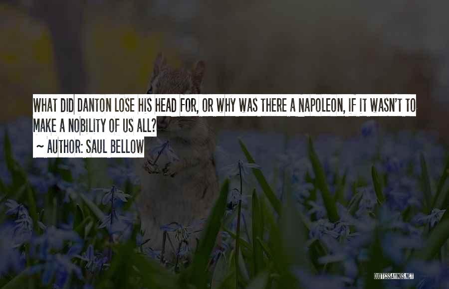 Saul Bellow Quotes: What Did Danton Lose His Head For, Or Why Was There A Napoleon, If It Wasn't To Make A Nobility