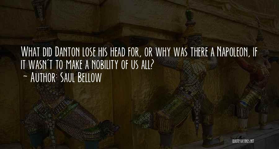 Saul Bellow Quotes: What Did Danton Lose His Head For, Or Why Was There A Napoleon, If It Wasn't To Make A Nobility