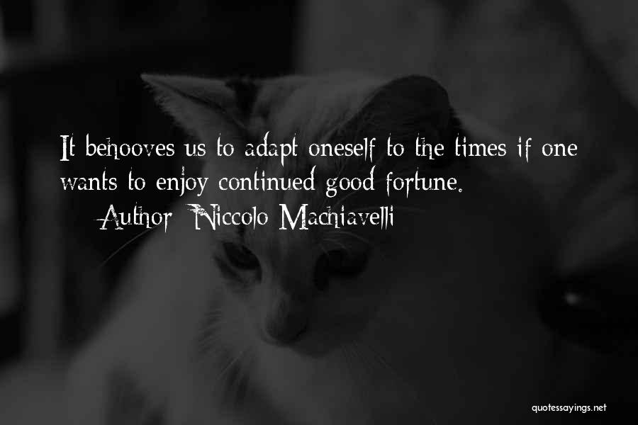 Niccolo Machiavelli Quotes: It Behooves Us To Adapt Oneself To The Times If One Wants To Enjoy Continued Good Fortune.