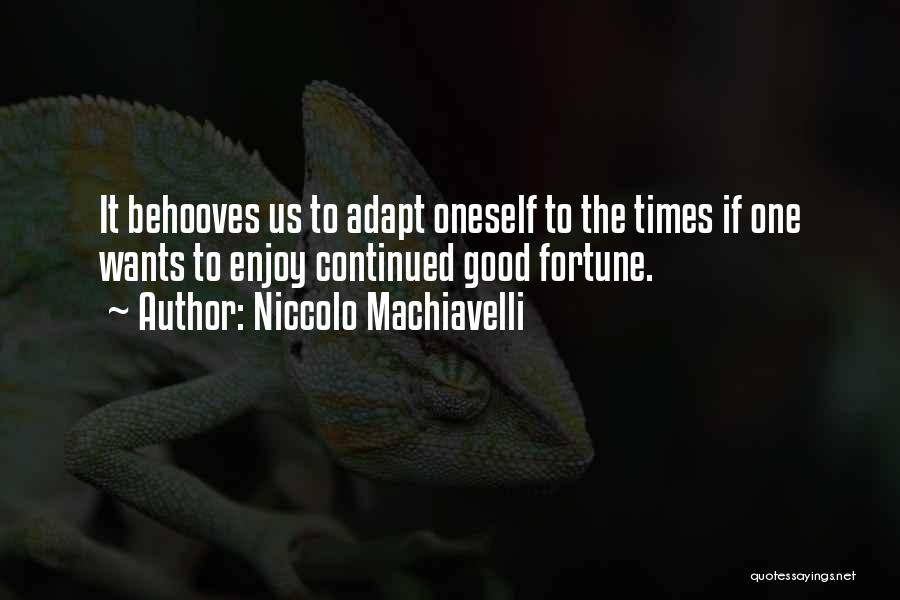 Niccolo Machiavelli Quotes: It Behooves Us To Adapt Oneself To The Times If One Wants To Enjoy Continued Good Fortune.