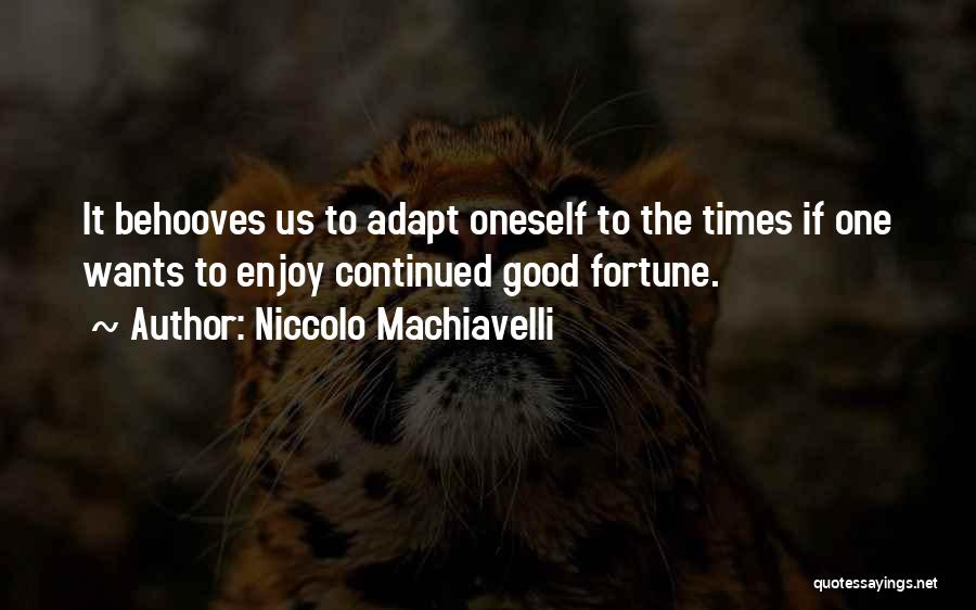 Niccolo Machiavelli Quotes: It Behooves Us To Adapt Oneself To The Times If One Wants To Enjoy Continued Good Fortune.