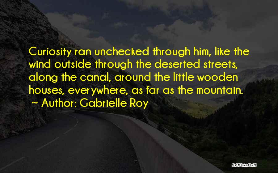 Gabrielle Roy Quotes: Curiosity Ran Unchecked Through Him, Like The Wind Outside Through The Deserted Streets, Along The Canal, Around The Little Wooden