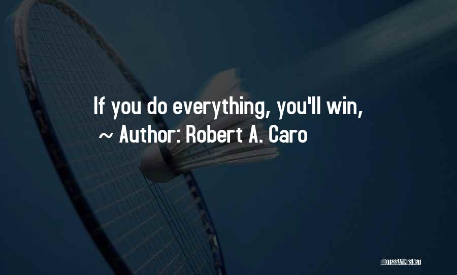 Robert A. Caro Quotes: If You Do Everything, You'll Win,