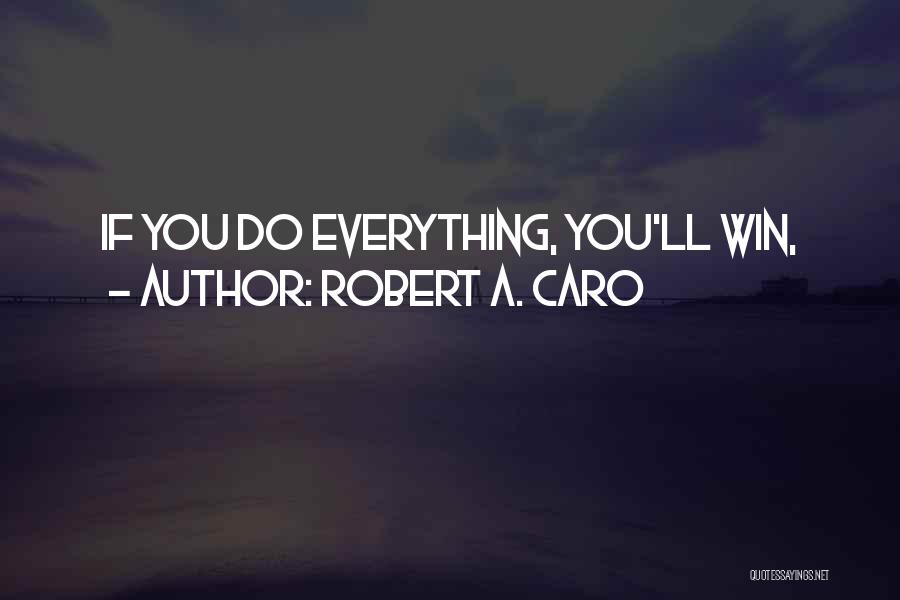 Robert A. Caro Quotes: If You Do Everything, You'll Win,