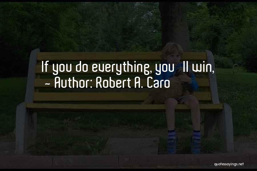 Robert A. Caro Quotes: If You Do Everything, You'll Win,