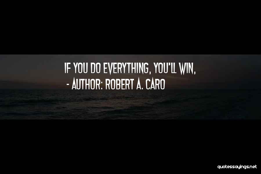 Robert A. Caro Quotes: If You Do Everything, You'll Win,