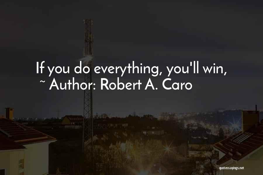 Robert A. Caro Quotes: If You Do Everything, You'll Win,