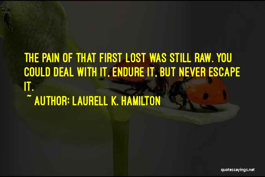 Laurell K. Hamilton Quotes: The Pain Of That First Lost Was Still Raw. You Could Deal With It, Endure It, But Never Escape It.