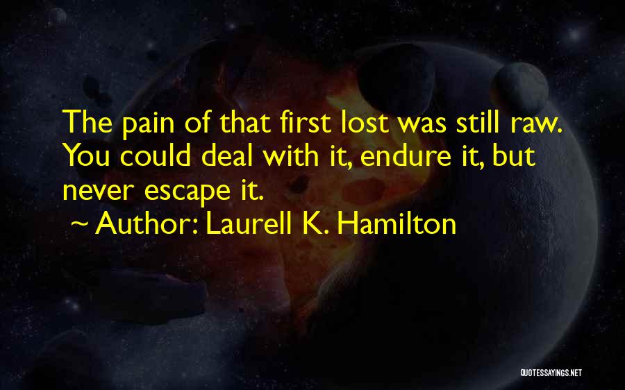 Laurell K. Hamilton Quotes: The Pain Of That First Lost Was Still Raw. You Could Deal With It, Endure It, But Never Escape It.