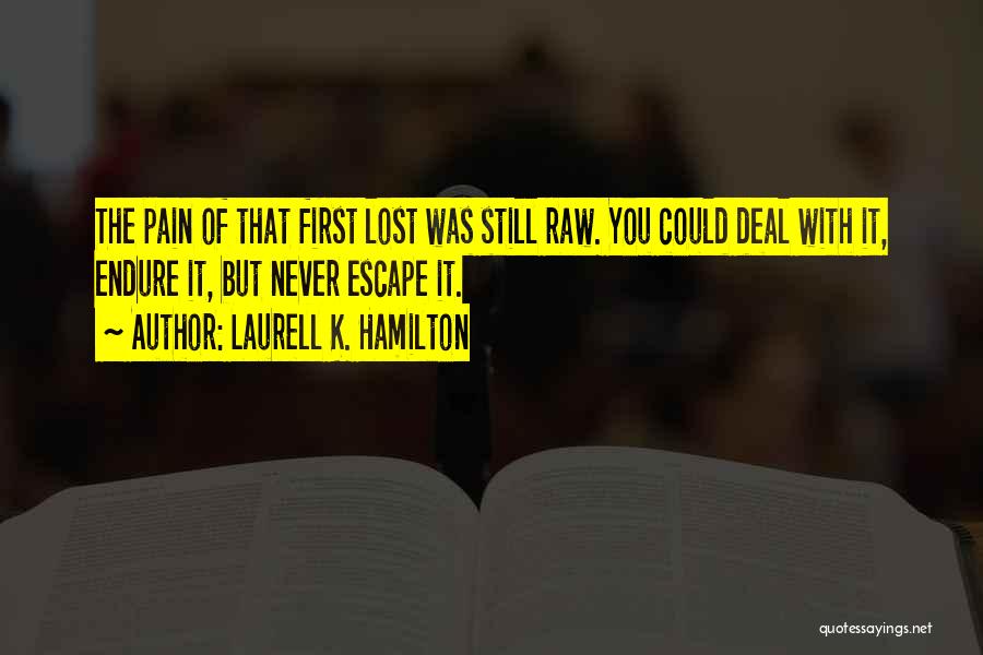 Laurell K. Hamilton Quotes: The Pain Of That First Lost Was Still Raw. You Could Deal With It, Endure It, But Never Escape It.