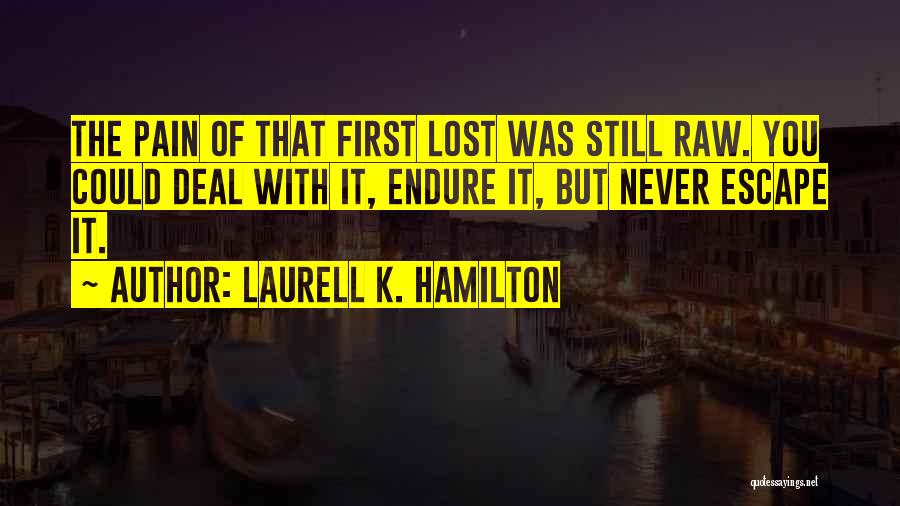 Laurell K. Hamilton Quotes: The Pain Of That First Lost Was Still Raw. You Could Deal With It, Endure It, But Never Escape It.