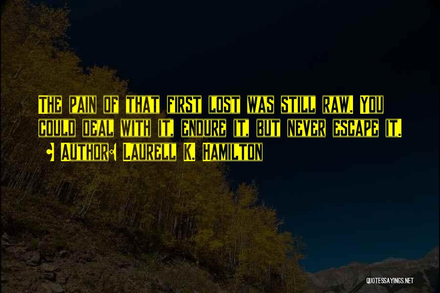 Laurell K. Hamilton Quotes: The Pain Of That First Lost Was Still Raw. You Could Deal With It, Endure It, But Never Escape It.