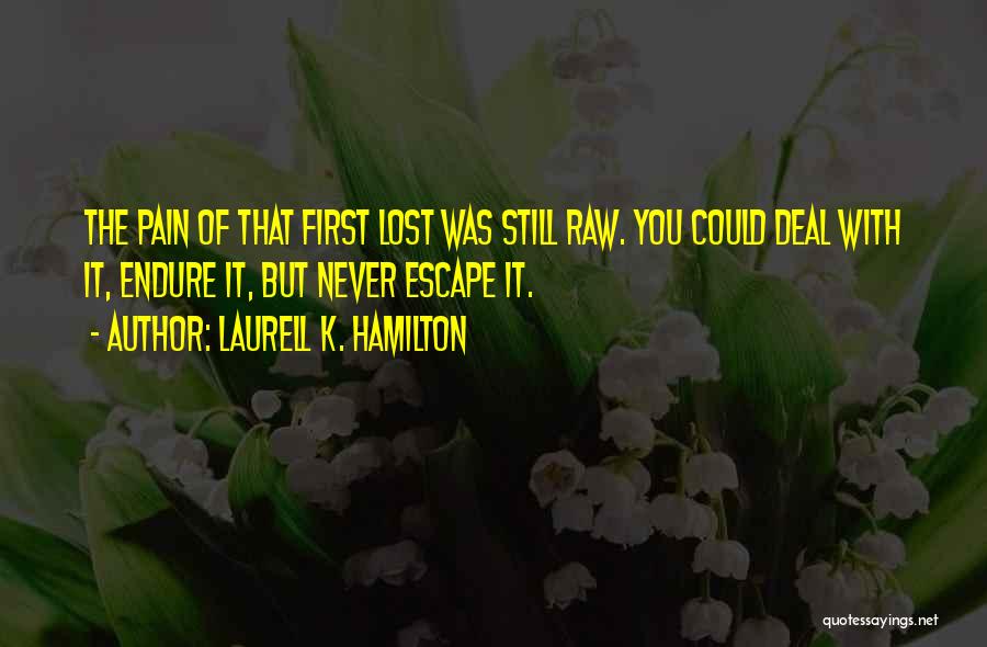 Laurell K. Hamilton Quotes: The Pain Of That First Lost Was Still Raw. You Could Deal With It, Endure It, But Never Escape It.