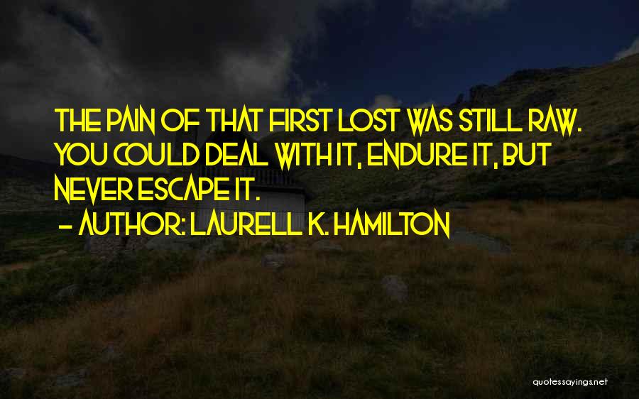 Laurell K. Hamilton Quotes: The Pain Of That First Lost Was Still Raw. You Could Deal With It, Endure It, But Never Escape It.