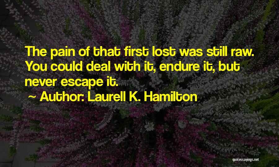 Laurell K. Hamilton Quotes: The Pain Of That First Lost Was Still Raw. You Could Deal With It, Endure It, But Never Escape It.