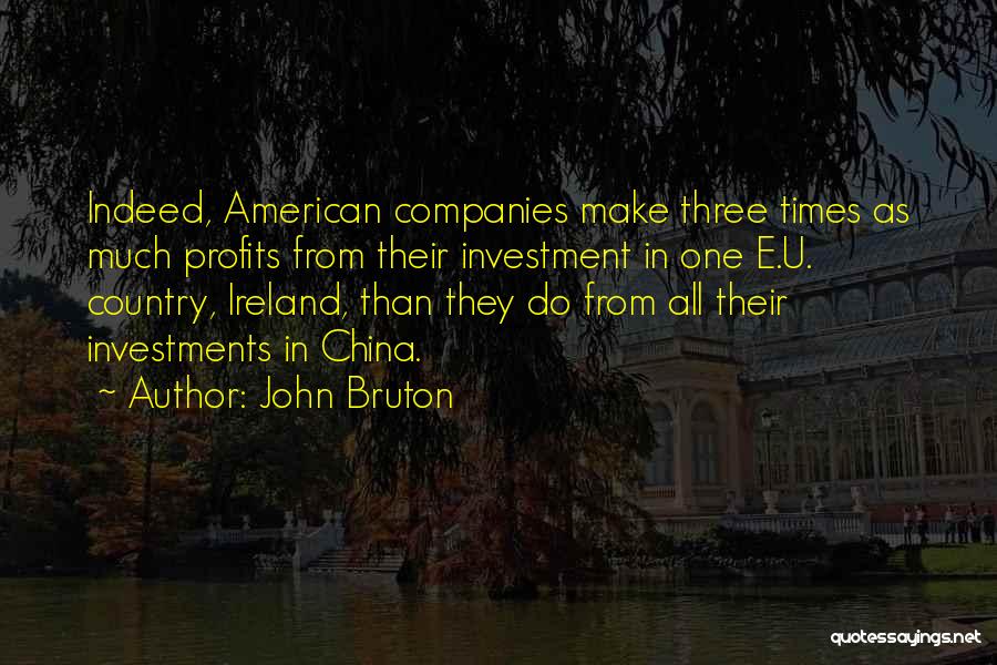 John Bruton Quotes: Indeed, American Companies Make Three Times As Much Profits From Their Investment In One E.u. Country, Ireland, Than They Do