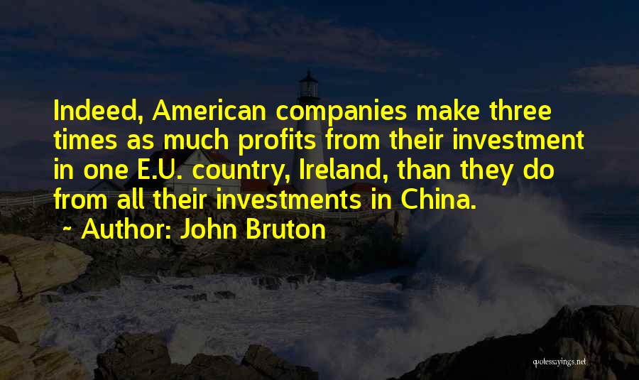 John Bruton Quotes: Indeed, American Companies Make Three Times As Much Profits From Their Investment In One E.u. Country, Ireland, Than They Do