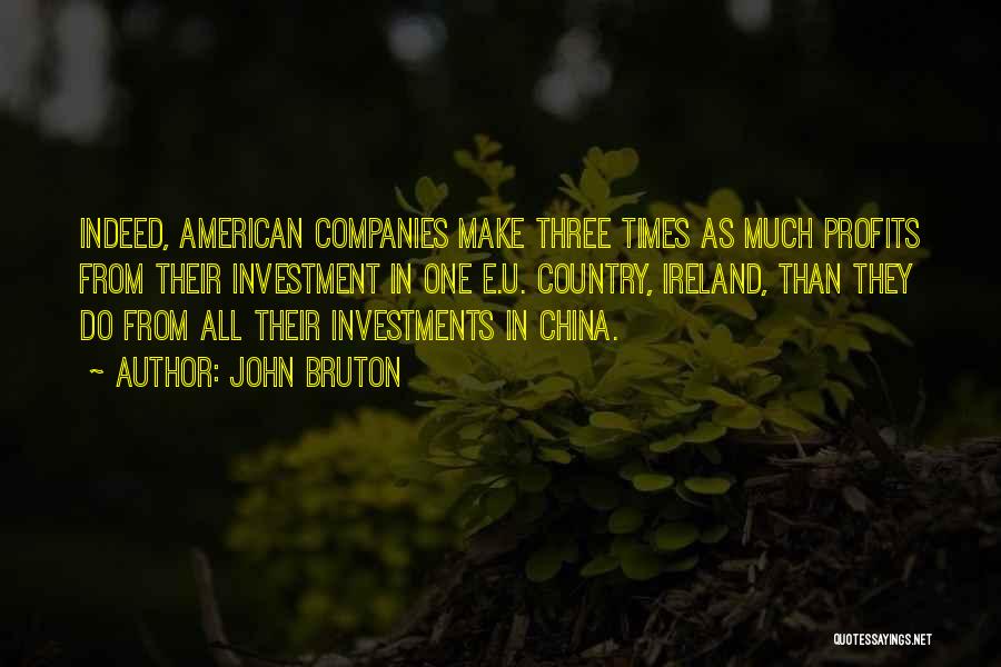 John Bruton Quotes: Indeed, American Companies Make Three Times As Much Profits From Their Investment In One E.u. Country, Ireland, Than They Do