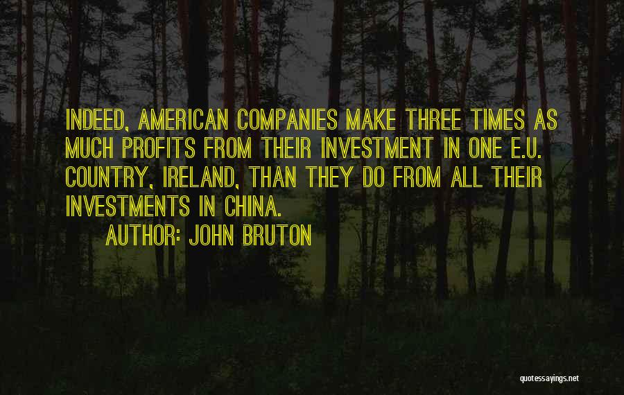 John Bruton Quotes: Indeed, American Companies Make Three Times As Much Profits From Their Investment In One E.u. Country, Ireland, Than They Do