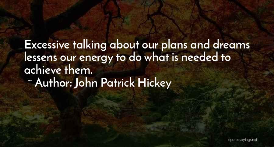 John Patrick Hickey Quotes: Excessive Talking About Our Plans And Dreams Lessens Our Energy To Do What Is Needed To Achieve Them.