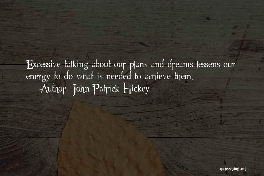 John Patrick Hickey Quotes: Excessive Talking About Our Plans And Dreams Lessens Our Energy To Do What Is Needed To Achieve Them.