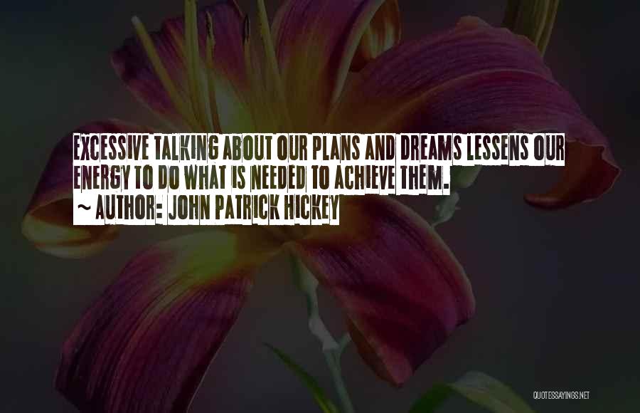 John Patrick Hickey Quotes: Excessive Talking About Our Plans And Dreams Lessens Our Energy To Do What Is Needed To Achieve Them.