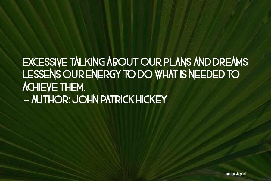 John Patrick Hickey Quotes: Excessive Talking About Our Plans And Dreams Lessens Our Energy To Do What Is Needed To Achieve Them.