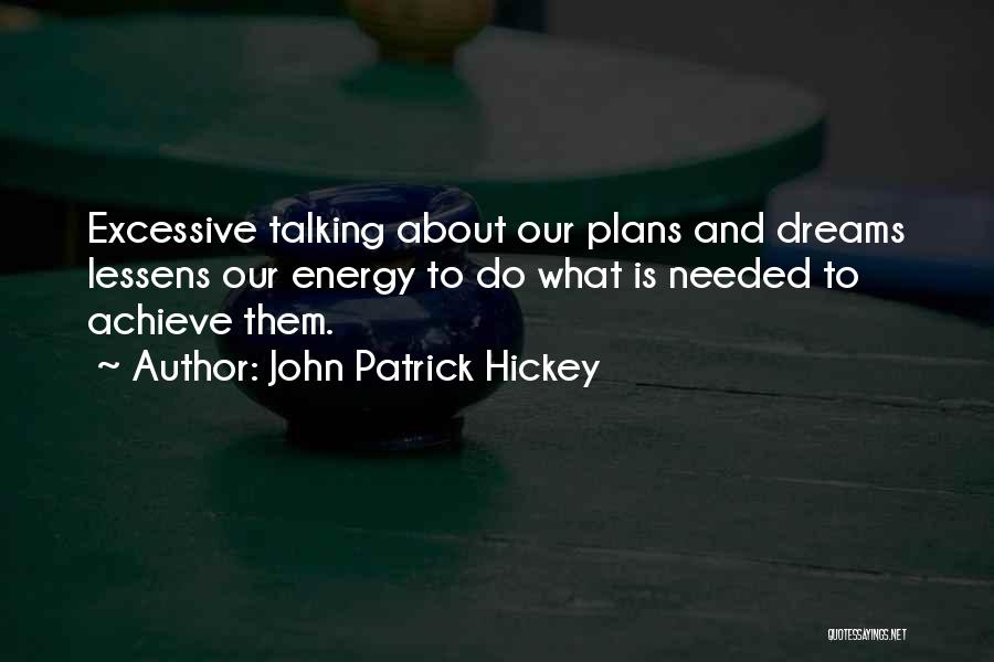 John Patrick Hickey Quotes: Excessive Talking About Our Plans And Dreams Lessens Our Energy To Do What Is Needed To Achieve Them.