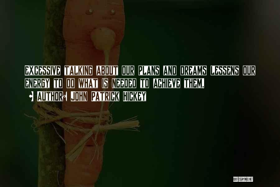 John Patrick Hickey Quotes: Excessive Talking About Our Plans And Dreams Lessens Our Energy To Do What Is Needed To Achieve Them.