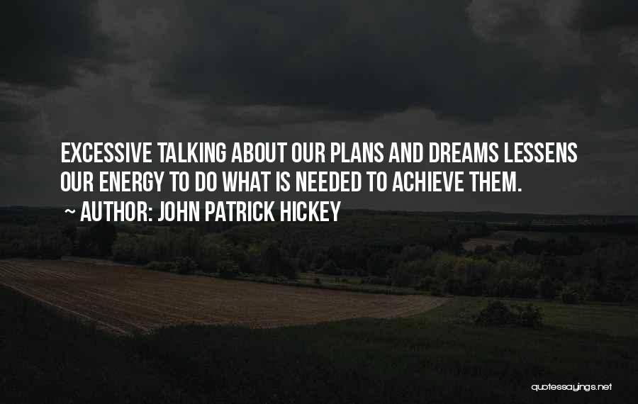 John Patrick Hickey Quotes: Excessive Talking About Our Plans And Dreams Lessens Our Energy To Do What Is Needed To Achieve Them.