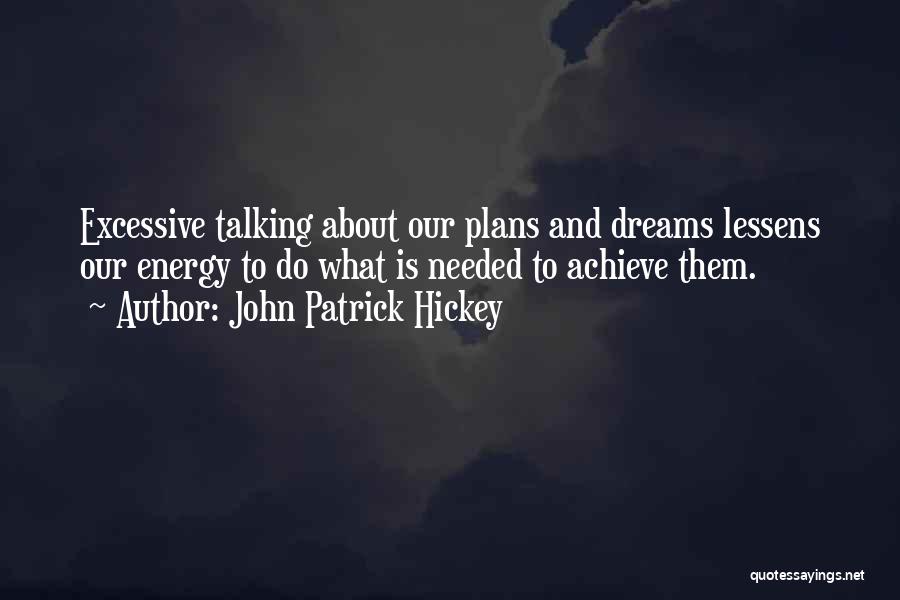 John Patrick Hickey Quotes: Excessive Talking About Our Plans And Dreams Lessens Our Energy To Do What Is Needed To Achieve Them.