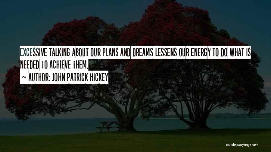 John Patrick Hickey Quotes: Excessive Talking About Our Plans And Dreams Lessens Our Energy To Do What Is Needed To Achieve Them.