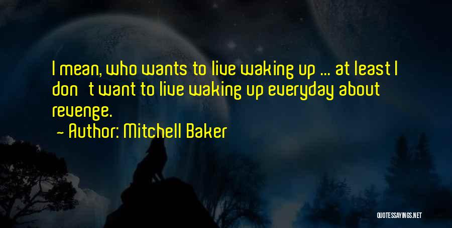 Mitchell Baker Quotes: I Mean, Who Wants To Live Waking Up ... At Least I Don't Want To Live Waking Up Everyday About