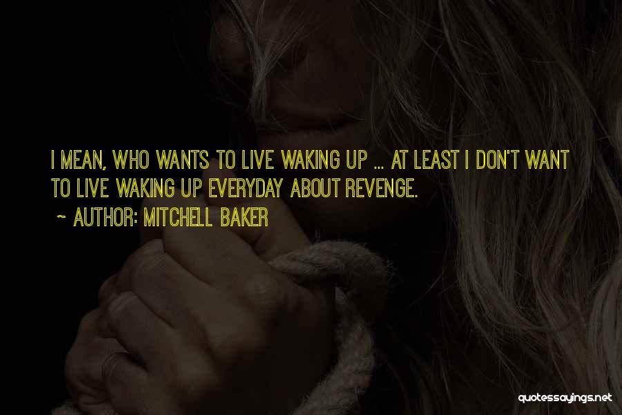 Mitchell Baker Quotes: I Mean, Who Wants To Live Waking Up ... At Least I Don't Want To Live Waking Up Everyday About