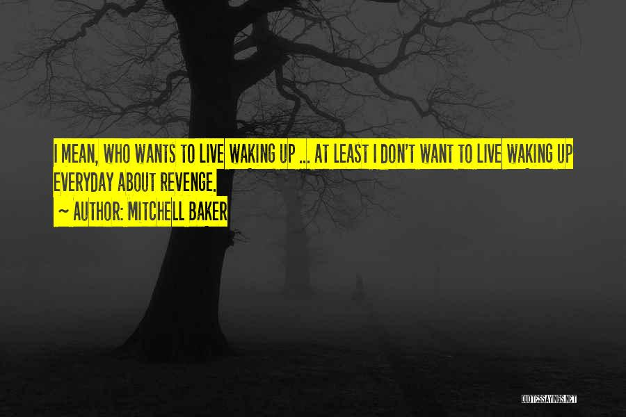 Mitchell Baker Quotes: I Mean, Who Wants To Live Waking Up ... At Least I Don't Want To Live Waking Up Everyday About