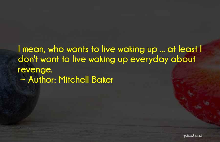Mitchell Baker Quotes: I Mean, Who Wants To Live Waking Up ... At Least I Don't Want To Live Waking Up Everyday About