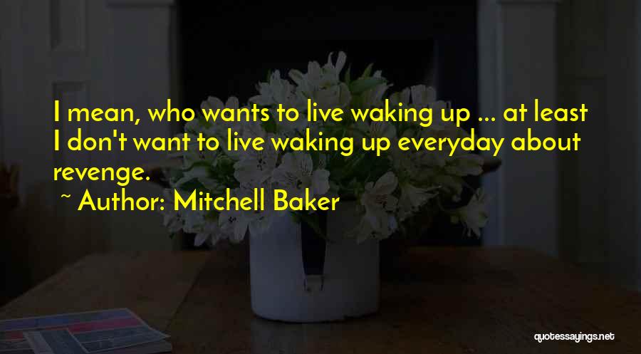 Mitchell Baker Quotes: I Mean, Who Wants To Live Waking Up ... At Least I Don't Want To Live Waking Up Everyday About