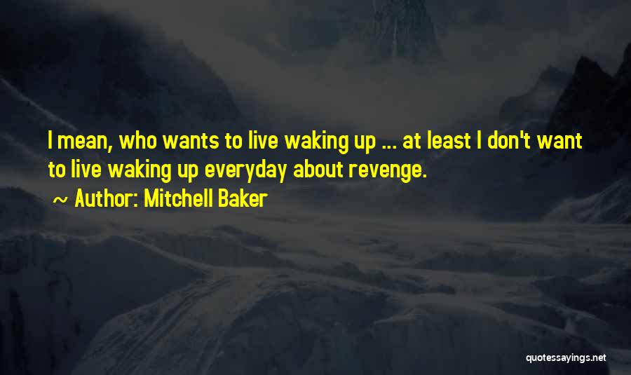 Mitchell Baker Quotes: I Mean, Who Wants To Live Waking Up ... At Least I Don't Want To Live Waking Up Everyday About