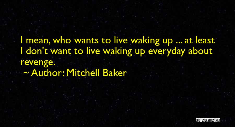 Mitchell Baker Quotes: I Mean, Who Wants To Live Waking Up ... At Least I Don't Want To Live Waking Up Everyday About