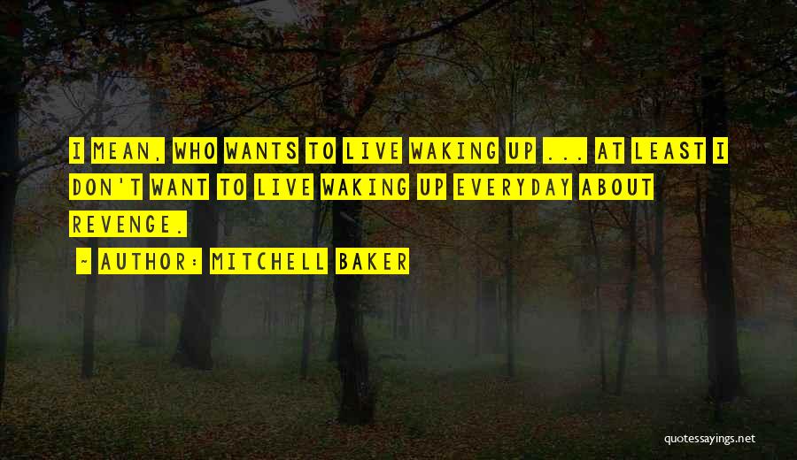 Mitchell Baker Quotes: I Mean, Who Wants To Live Waking Up ... At Least I Don't Want To Live Waking Up Everyday About