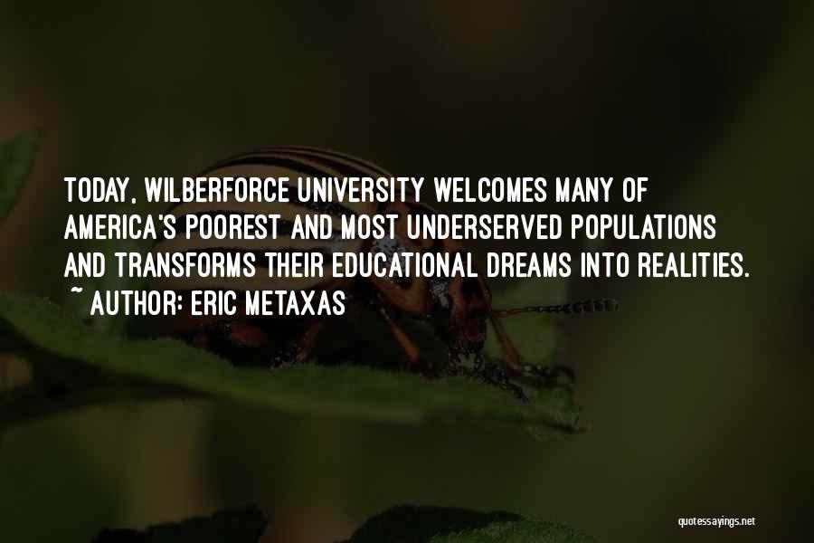 Eric Metaxas Quotes: Today, Wilberforce University Welcomes Many Of America's Poorest And Most Underserved Populations And Transforms Their Educational Dreams Into Realities.