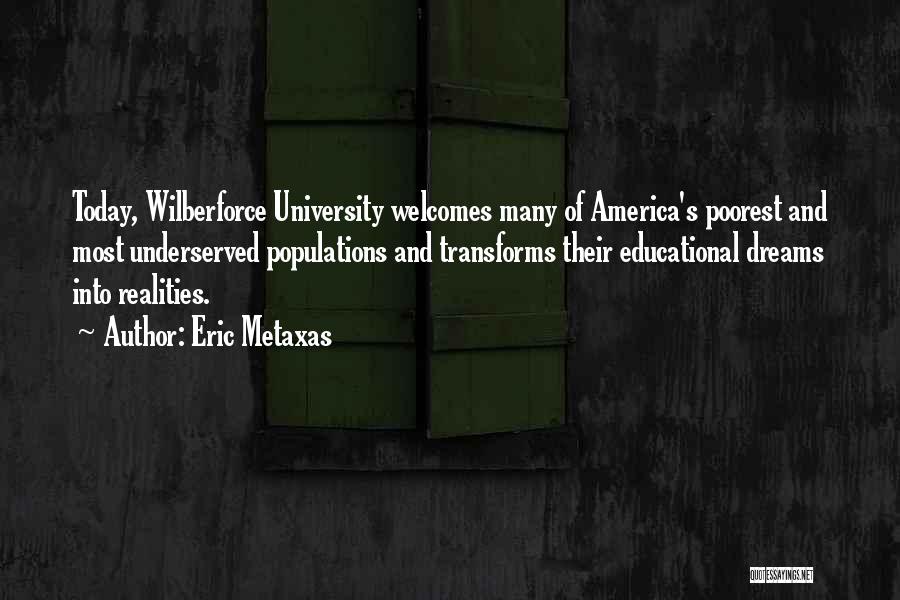 Eric Metaxas Quotes: Today, Wilberforce University Welcomes Many Of America's Poorest And Most Underserved Populations And Transforms Their Educational Dreams Into Realities.