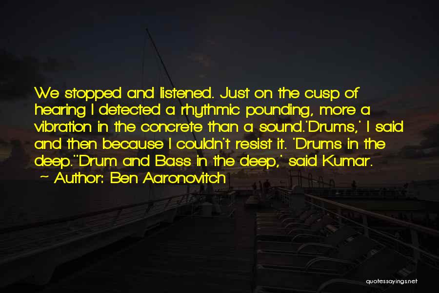 Ben Aaronovitch Quotes: We Stopped And Listened. Just On The Cusp Of Hearing I Detected A Rhythmic Pounding, More A Vibration In The